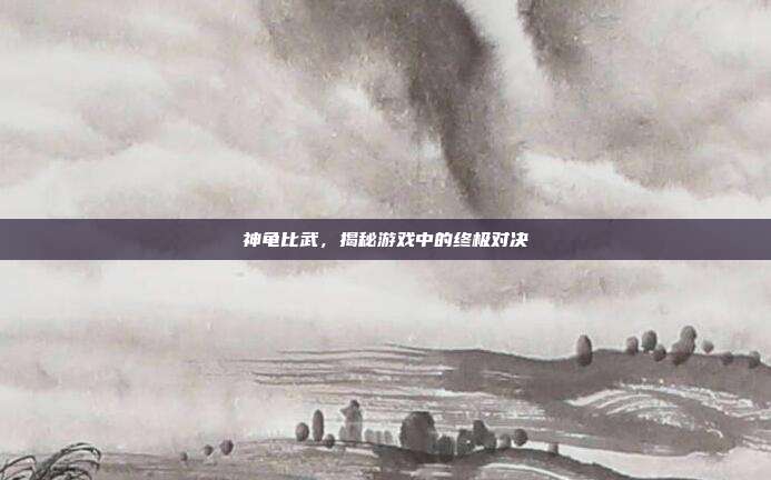 神龟比武,揭秘游戏中的终极对决