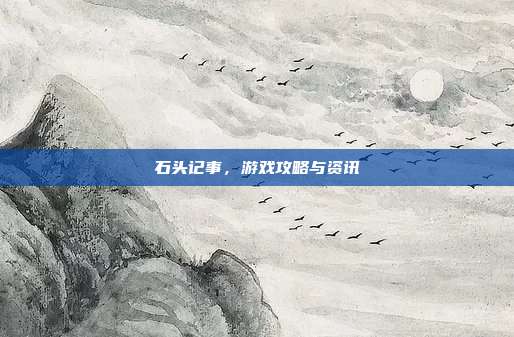 石头记事,游戏攻略与资讯