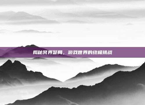 揭秘冥界警局，游戏世界的终极挑战