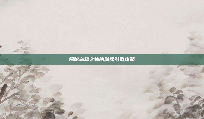 揭秘乌鸦之神的雕像游戏攻略