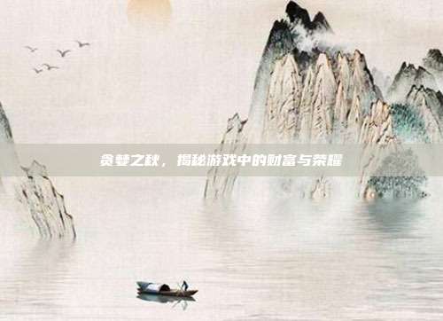 贪婪之秋,揭秘游戏中的财富与荣耀