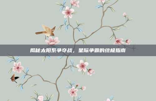 揭秘太阳系争夺战，星际争霸的终极指南