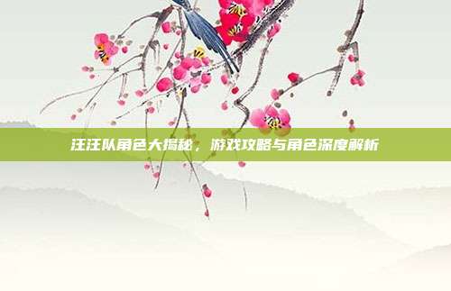汪汪队角色大揭秘，游戏攻略与角色深度解析