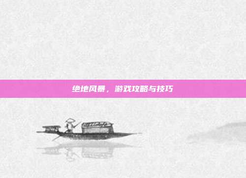 绝地风暴，游戏攻略与技巧
