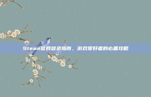 Steam官网登录指南，游戏爱好者的必备攻略