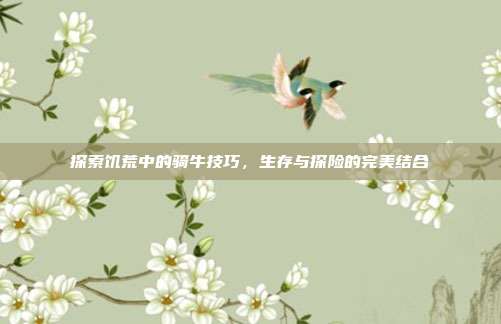 探索饥荒中的骑牛技巧，生存与探险的完美结合
