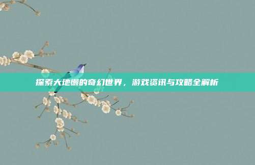 探索大地懒的奇幻世界，游戏资讯与攻略全解析