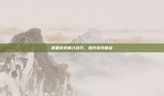 掌握游戏输入技巧,提升游戏体验