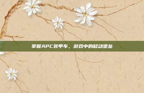 掌握APC装甲车，游戏中的移动堡垒