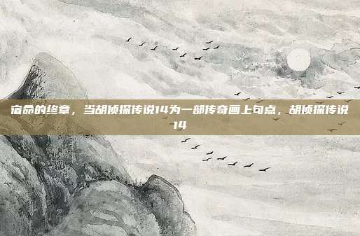 宿命的终章，当胡侦探传说14为一部传奇画上句点，胡侦探传说14