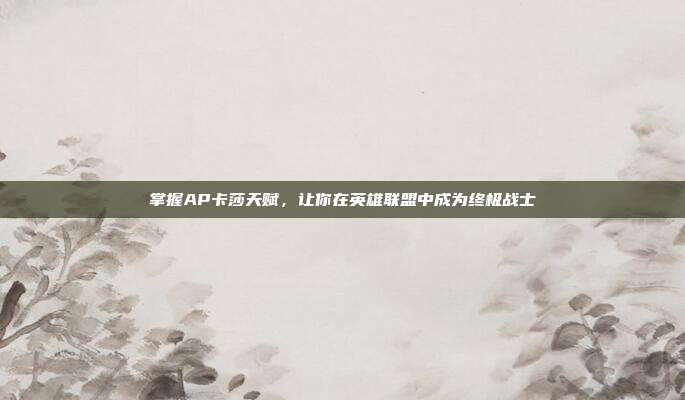 掌握AP卡莎天赋,让你在英雄联盟中成为终极战士