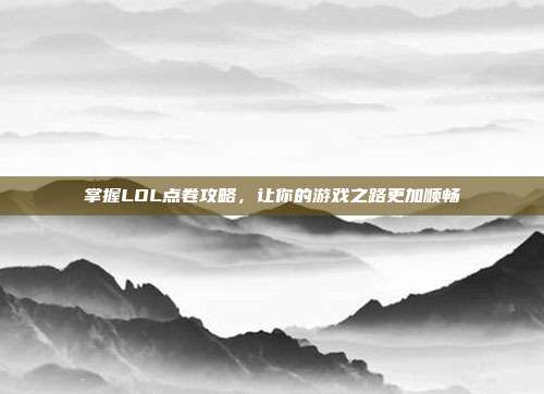 掌握LOL点卷攻略,让你的游戏之路更加顺畅