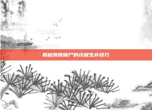 揭秘跳跳僵尸的终极生存技巧