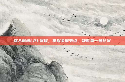 深入解析LPL赛程，掌握关键节点，决胜每一场比赛