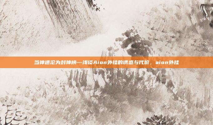 当神速沦为封神榜—浅谈Aion外挂的诱惑与代价，aion外挂