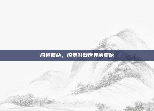 问道网站，探索游戏世界的奥秘