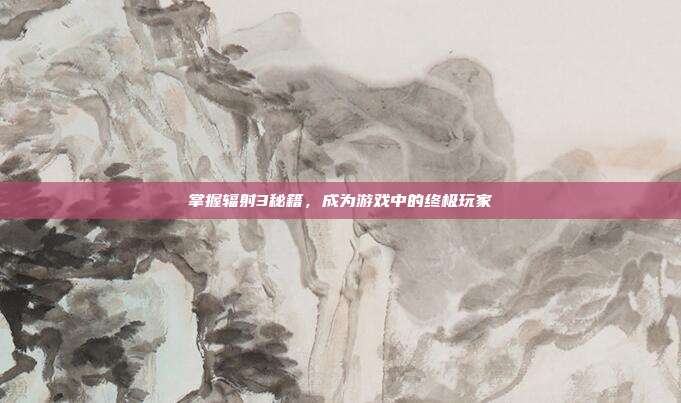 掌握辐射3秘籍，成为游戏中的终极玩家