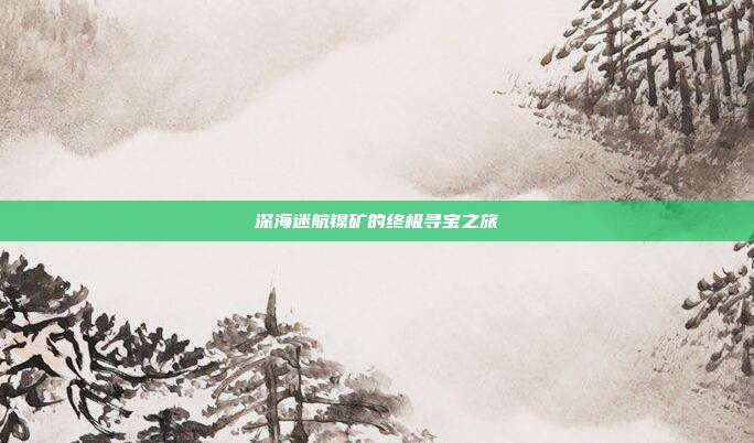 深海迷航镍矿的终极寻宝之旅