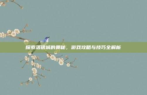 探索落银城的奥秘,游戏攻略与技巧全解析