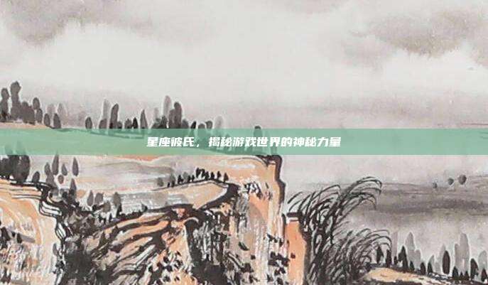 星座彼氏，揭秘游戏世界的神秘力量