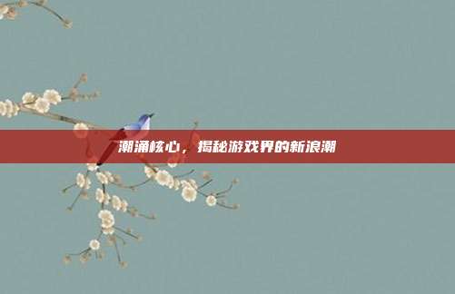 潮涌核心,揭秘游戏界的新浪潮
