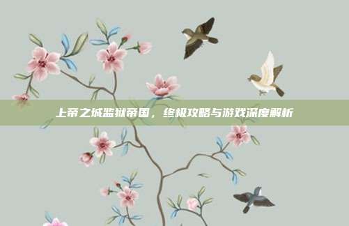 上帝之城监狱帝国,终极攻略与游戏深度解析