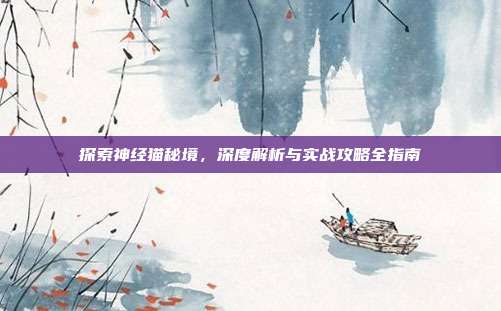 探索神经猫秘境,深度解析与实战攻略全指南