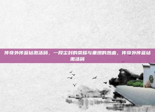 传奇外传蓝钻激活码，一段尘封的荣耀与重燃的热血，传奇外传蓝钻激活码