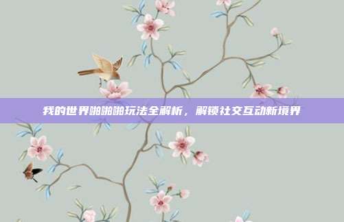 我的世界啪啪啪玩法全解析，解锁社交互动新境界