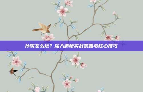 孙膑怎么玩?深入解析实战策略与核心技巧