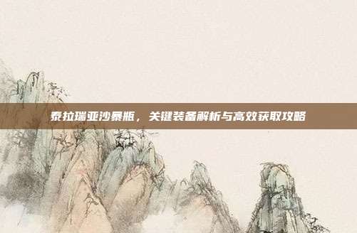 泰拉瑞亚沙暴瓶,关键装备解析与高效获取攻略