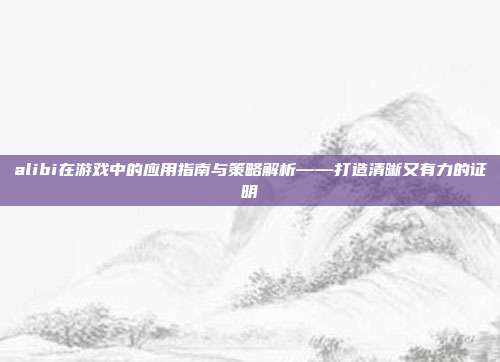 alibi在游戏中的应用指南与策略解析——打造清晰又有力的证明