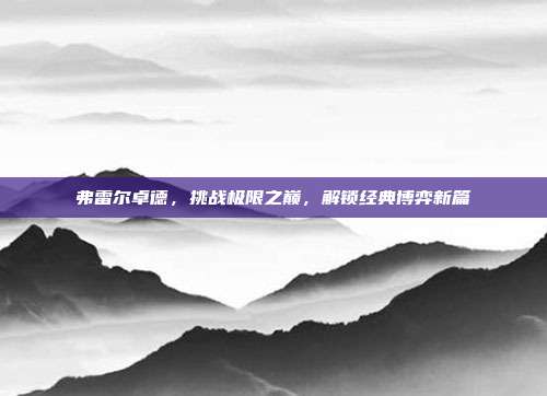 弗雷尔卓德,挑战极限之巅,解锁经典博弈新篇
