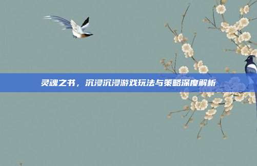 灵魂之书,沉浸沉浸游戏玩法与策略深度解析