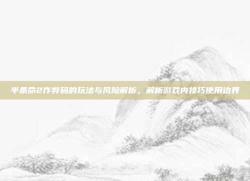 半条命2作弊码的玩法与风险解析，解析游戏内技巧使用边界