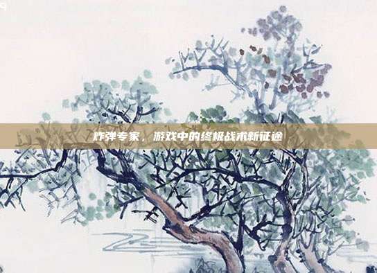 炸弹专家,游戏中的终极战术新征途