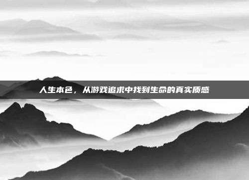人生本色，从游戏追求中找到生命的真实质感