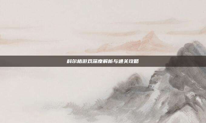 科尔格游戏深度解析与通关攻略