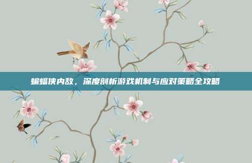 蝙蝠侠内敌,深度剖析游戏机制与应对策略全攻略