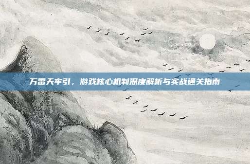万雷天牢引，游戏核心机制深度解析与实战通关指南