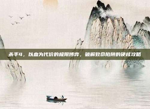 杀手4，以血为代价的极限博弈，破解致命陷阱的硬核攻略