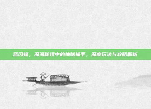 蓝闪蝶，深海秘境中的神秘捕手，深度玩法与攻略解析