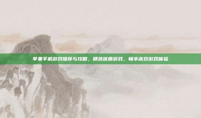 苹果手机游戏推荐与攻略，精选优质游戏，畅享高效游戏体验