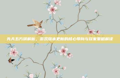先天五方旗解析，游戏版本更新的核心导向与玩家策略解读