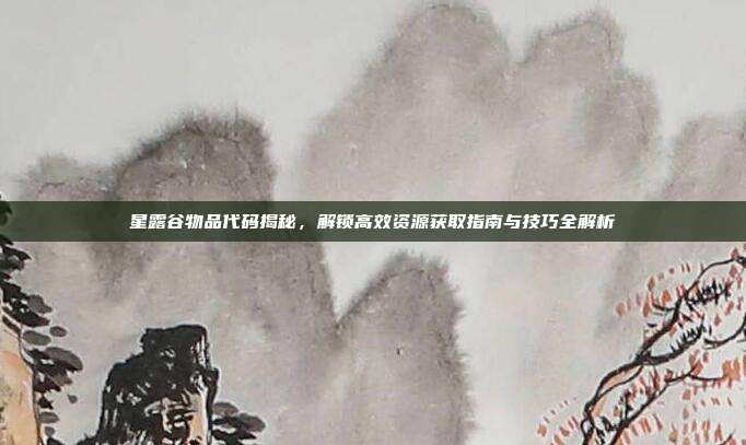 星露谷物品代码揭秘，解锁高效资源获取指南与技巧全解析