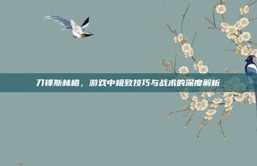 刀锋斯林格,游戏中极致技巧与战术的深度解析