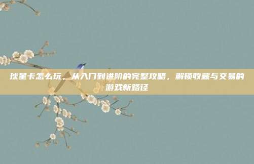 球星卡怎么玩,从入门到进阶的完整攻略,解锁收藏与交易的游戏新路径