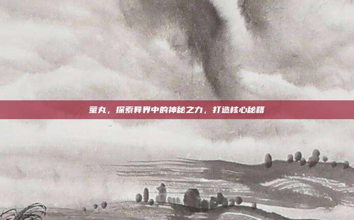 萤丸，探索异界中的神秘之力，打造核心秘籍