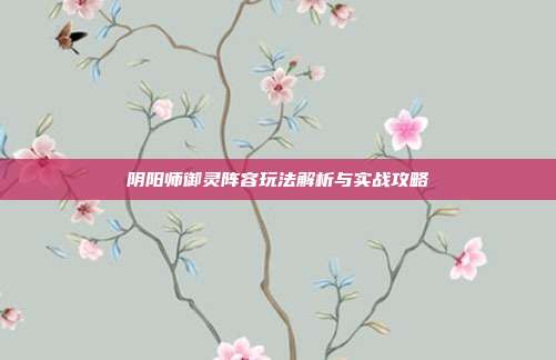 阴阳师御灵阵容玩法解析与实战攻略