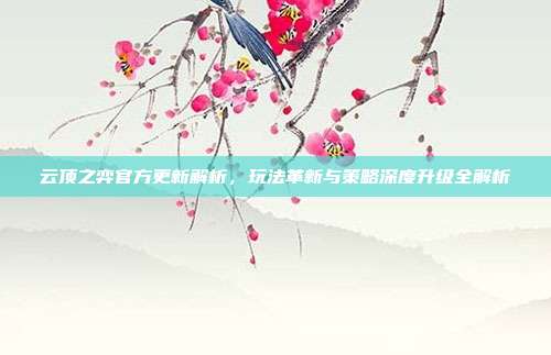 云顶之弈官方更新解析，玩法革新与策略深度升级全解析